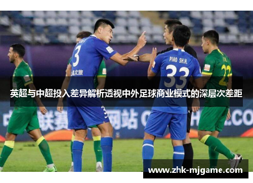 英超与中超投入差异解析透视中外足球商业模式的深层次差距 英超与中超投入差异解析透视中外足球商业模式的深层次差距
