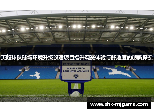 英超球队球场环境升级改造项目提升观赛体验与舒适度的创新探索 英超球队球场环境升级改造项目提升观赛体验与舒适度的创新探索