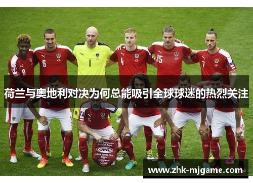 荷兰与奥地利对决为何总能吸引全球球迷的热烈关注 荷兰与奥地利对决为何总能吸引全球球迷的热烈关注