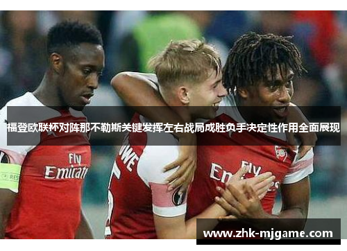 福登欧联杯对阵那不勒斯关键发挥左右战局成胜负手决定性作用全面展现 福登欧联杯对阵那不勒斯关键发挥左右战局成胜负手决定性作用全面展现