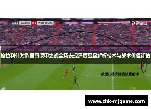 格拉利什对阵里昂德甲之战全场表现深度复盘解析技术与战术价值评估
