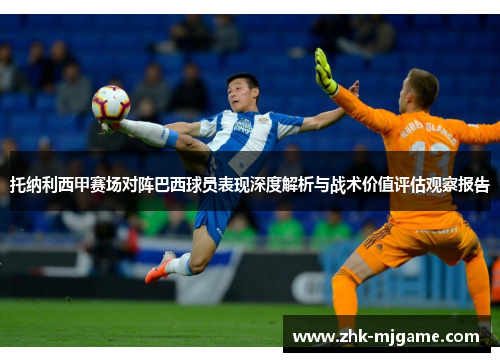 托纳利西甲赛场对阵巴西球员表现深度解析与战术价值评估观察报告