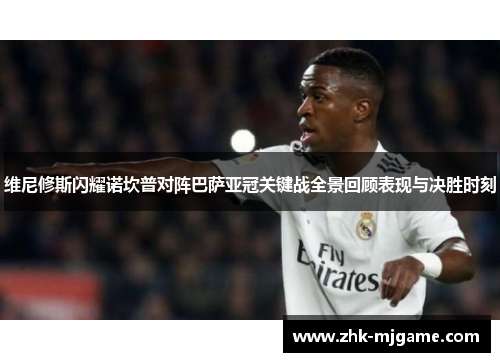 维尼修斯闪耀诺坎普对阵巴萨亚冠关键战全景回顾表现与决胜时刻