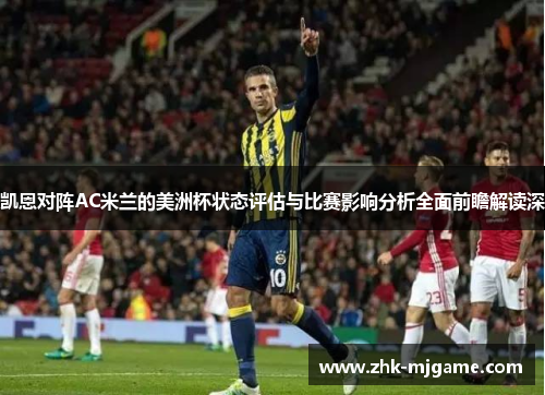 凯恩对阵AC米兰的美洲杯状态评估与比赛影响分析全面前瞻解读深 凯恩对阵AC米兰的美洲杯状态评估与比赛影响分析全面前瞻解读深
