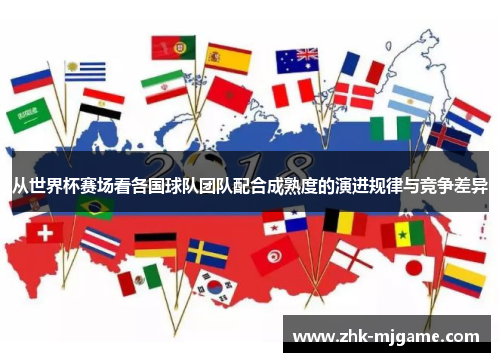 从世界杯赛场看各国球队团队配合成熟度的演进规律与竞争差异