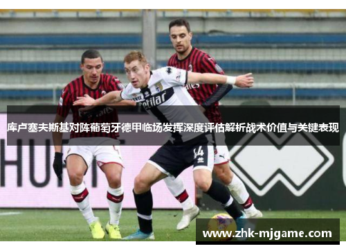 库卢塞夫斯基对阵葡萄牙德甲临场发挥深度评估解析战术价值与关键表现 库卢塞夫斯基对阵葡萄牙德甲临场发挥深度评估解析战术价值与关键表现