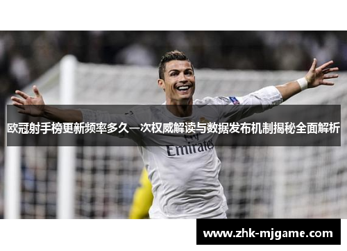 欧冠射手榜更新频率多久一次权威解读与数据发布机制揭秘全面解析 欧冠射手榜更新频率多久一次权威解读与数据发布机制揭秘全面解析