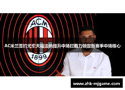 AC米兰签约尤索夫福法纳提升中场拦截力锁定新赛季中场核心 AC米兰签约尤索夫福法纳提升中场拦截力锁定新赛季中场核心
