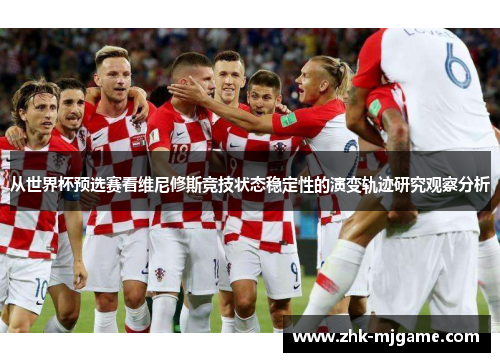 从世界杯预选赛看维尼修斯竞技状态稳定性的演变轨迹研究观察分析