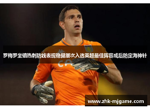 罗梅罗坐镇热刺防线表现稳健屡次入选英超最佳阵容成后防定海神针 罗梅罗坐镇热刺防线表现稳健屡次入选英超最佳阵容成后防定海神针