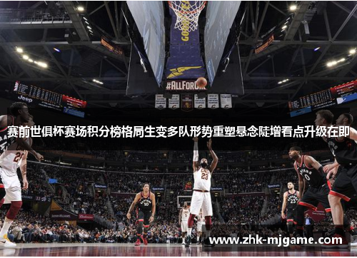 赛前世俱杯赛场积分榜格局生变多队形势重塑悬念陡增看点升级在即