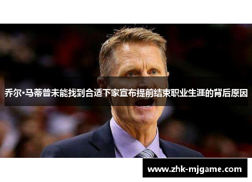 乔尔·马蒂普未能找到合适下家宣布提前结束职业生涯的背后原因