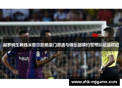 赫罗纳主教练米歇尔拒绝豪门邀请与俱乐部续约誓带队征战欧冠 赫罗纳主教练米歇尔拒绝豪门邀请与俱乐部续约誓带队征战欧冠