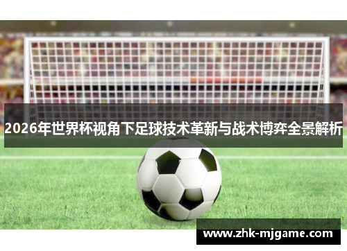 2026年世界杯视角下足球技术革新与战术博弈全景解析