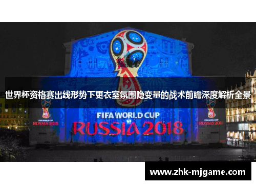 世界杯资格赛出线形势下更衣室氛围隐变量的战术前瞻深度解析全景 世界杯资格赛出线形势下更衣室氛围隐变量的战术前瞻深度解析全景